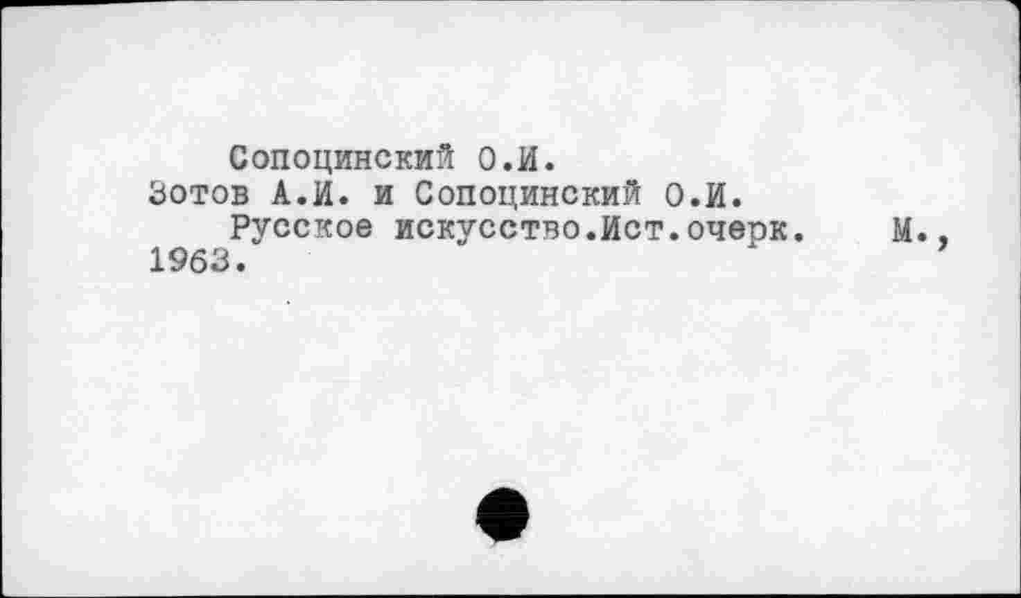 ﻿Сопоцинский О.И.
Зотов А.И. и Сопоцинский О.И. Русское искусство.Ист.очеок.
1963.